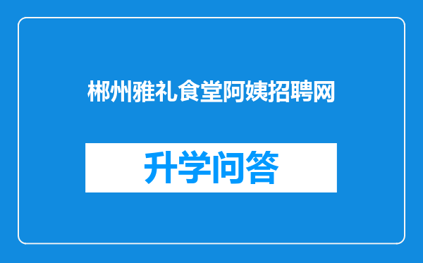 郴州雅礼食堂阿姨招聘网