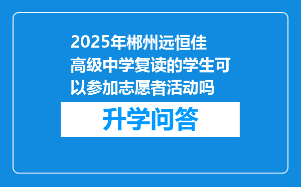 2025年郴州远恒佳高级中学复读的学生可以参加志愿者活动吗