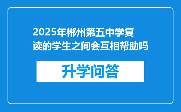 2025年郴州第五中学复读的学生之间会互相帮助吗