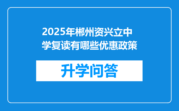 2025年郴州资兴立中学复读有哪些优惠政策