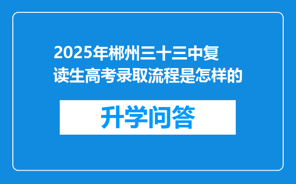 2025年郴州三十三中复读生高考录取流程是怎样的