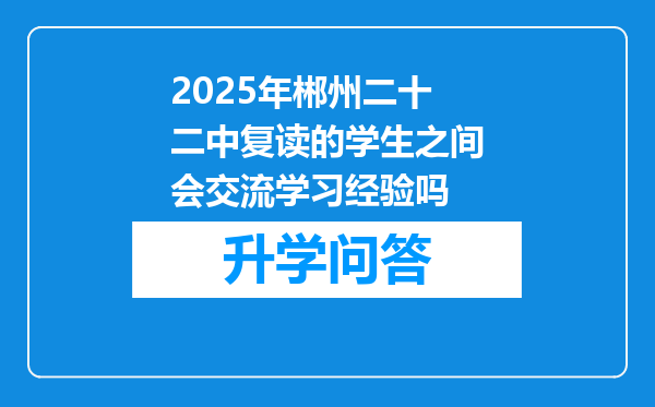 2025年郴州二十二中复读的学生之间会交流学习经验吗