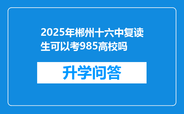 2025年郴州十六中复读生可以考985高校吗
