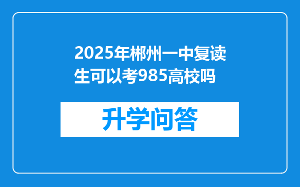 2025年郴州一中复读生可以考985高校吗