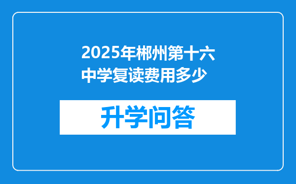 2025年郴州第十六中学复读费用多少
