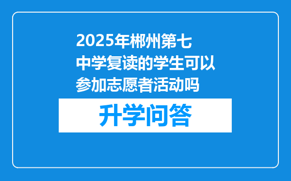 2025年郴州第七中学复读的学生可以参加志愿者活动吗
