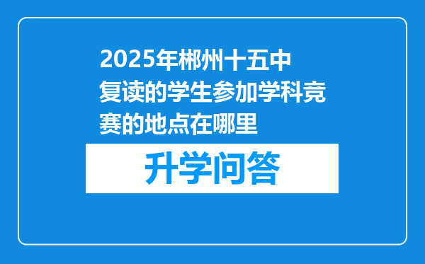 2025年郴州十五中复读的学生参加学科竞赛的地点在哪里