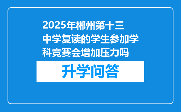 2025年郴州第十三中学复读的学生参加学科竞赛会增加压力吗