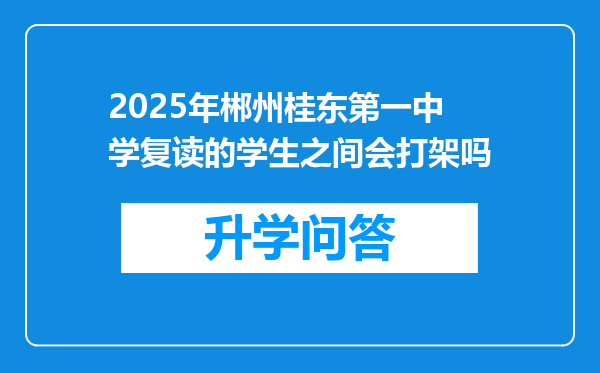 2025年郴州桂东第一中学复读的学生之间会打架吗