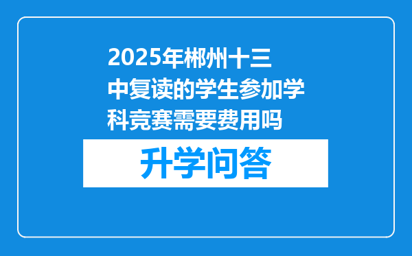 2025年郴州十三中复读的学生参加学科竞赛需要费用吗