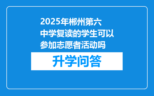2025年郴州第六中学复读的学生可以参加志愿者活动吗