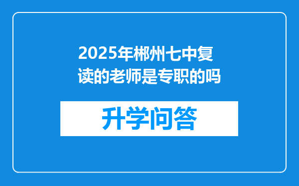 2025年郴州七中复读的老师是专职的吗