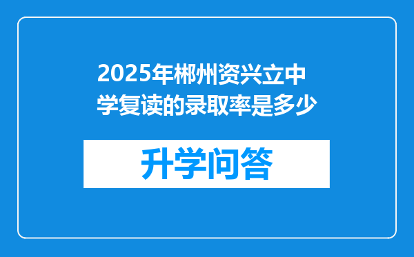 2025年郴州资兴立中学复读的录取率是多少