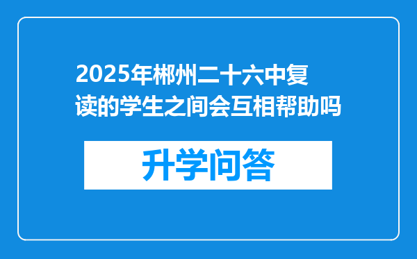 2025年郴州二十六中复读的学生之间会互相帮助吗
