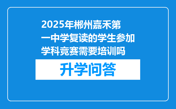 2025年郴州嘉禾第一中学复读的学生参加学科竞赛需要培训吗