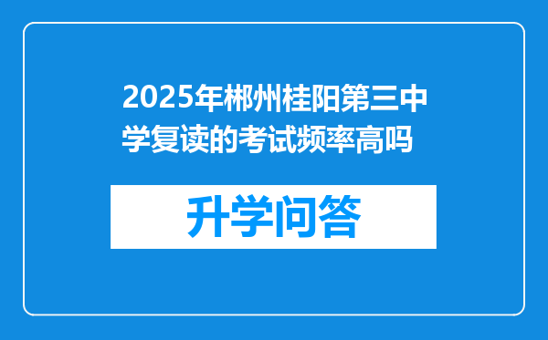 2025年郴州桂阳第三中学复读的考试频率高吗