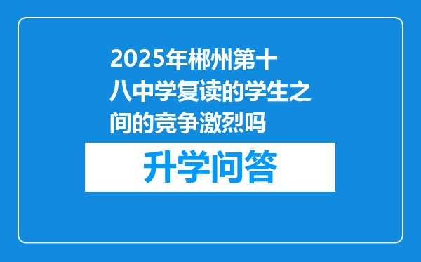 2025年郴州第十八中学复读的学生之间的竞争激烈吗