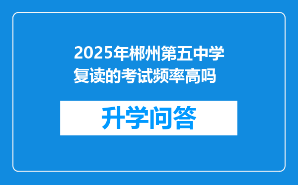 2025年郴州第五中学复读的考试频率高吗