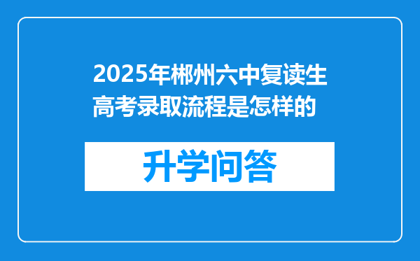 2025年郴州六中复读生高考录取流程是怎样的