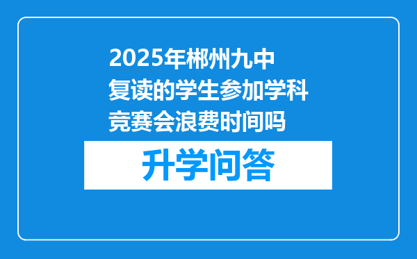 2025年郴州九中复读的学生参加学科竞赛会浪费时间吗