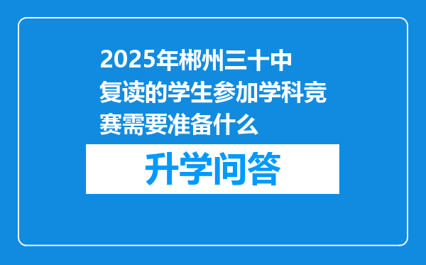 2025年郴州三十中复读的学生参加学科竞赛需要准备什么
