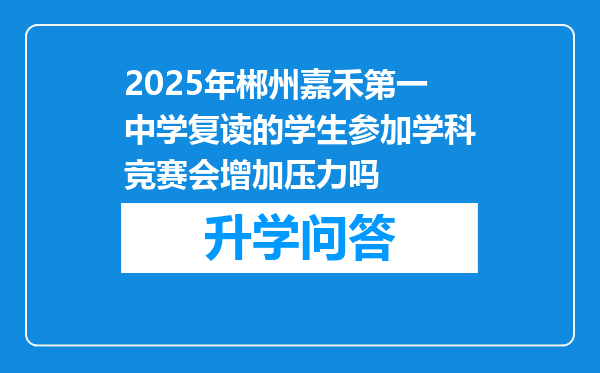 2025年郴州嘉禾第一中学复读的学生参加学科竞赛会增加压力吗
