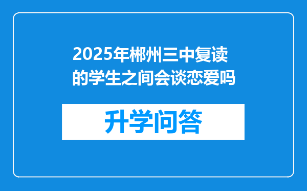 2025年郴州三中复读的学生之间会谈恋爱吗