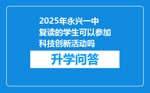 2025年永兴一中复读的学生可以参加科技创新活动吗