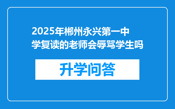 2025年郴州永兴第一中学复读的老师会辱骂学生吗
