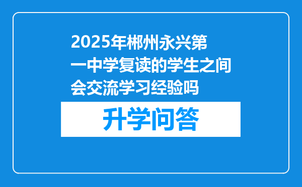 2025年郴州永兴第一中学复读的学生之间会交流学习经验吗