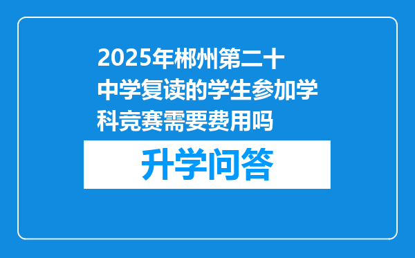 2025年郴州第二十中学复读的学生参加学科竞赛需要费用吗
