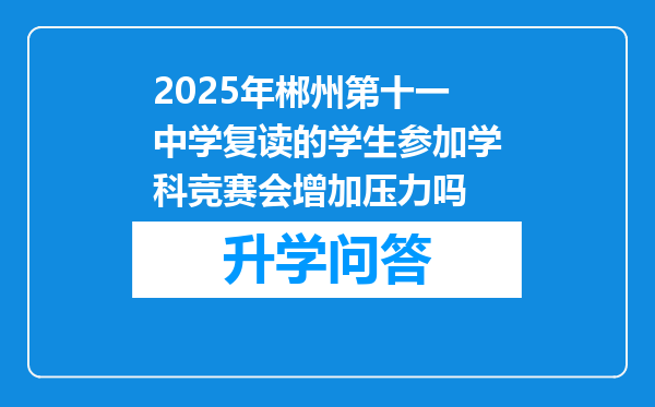 2025年郴州第十一中学复读的学生参加学科竞赛会增加压力吗