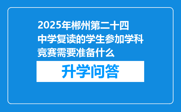 2025年郴州第二十四中学复读的学生参加学科竞赛需要准备什么