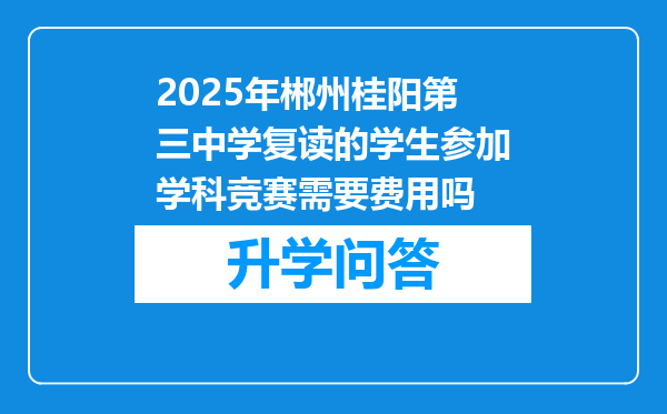 2025年郴州桂阳第三中学复读的学生参加学科竞赛需要费用吗