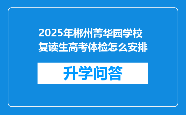 2025年郴州菁华园学校复读生高考体检怎么安排