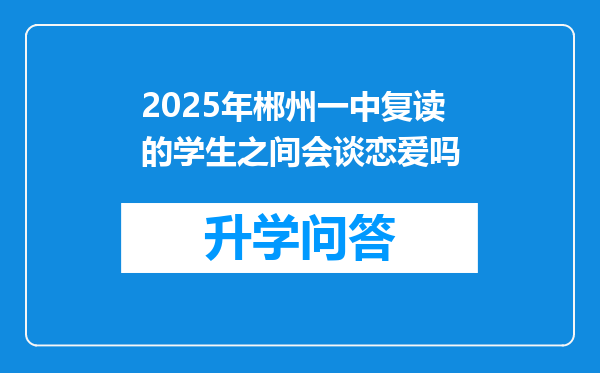 2025年郴州一中复读的学生之间会谈恋爱吗