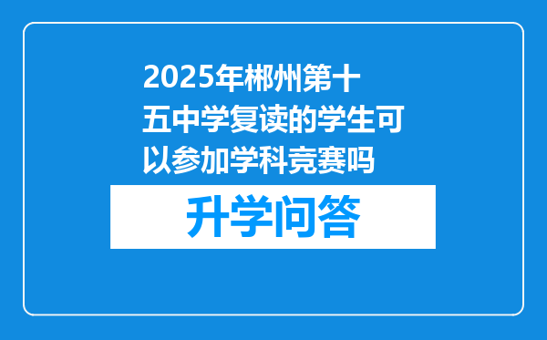2025年郴州第十五中学复读的学生可以参加学科竞赛吗