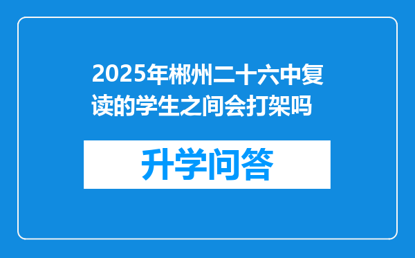 2025年郴州二十六中复读的学生之间会打架吗