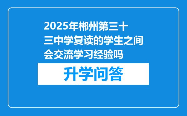 2025年郴州第三十三中学复读的学生之间会交流学习经验吗