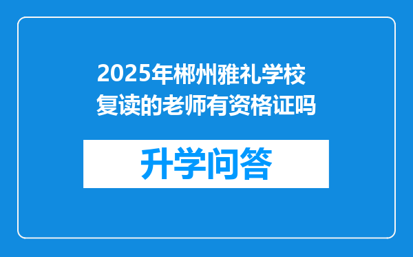 2025年郴州雅礼学校复读的老师有资格证吗