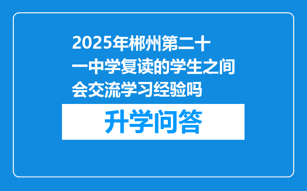 2025年郴州第二十一中学复读的学生之间会交流学习经验吗