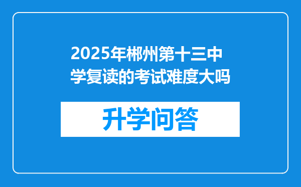 2025年郴州第十三中学复读的考试难度大吗
