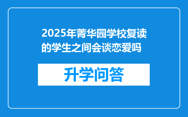 2025年菁华园学校复读的学生之间会谈恋爱吗