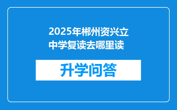 2025年郴州资兴立中学复读去哪里读