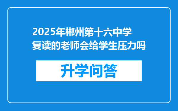 2025年郴州第十六中学复读的老师会给学生压力吗