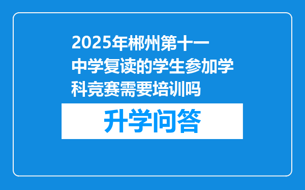 2025年郴州第十一中学复读的学生参加学科竞赛需要培训吗