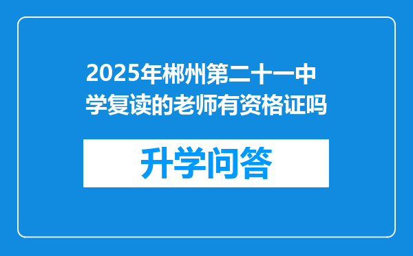 2025年郴州第二十一中学复读的老师有资格证吗
