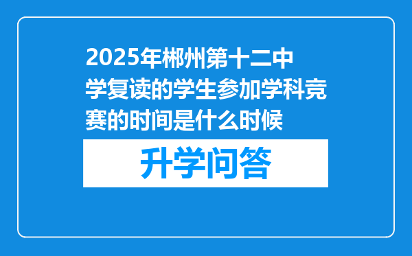 2025年郴州第十二中学复读的学生参加学科竞赛的时间是什么时候