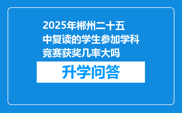 2025年郴州二十五中复读的学生参加学科竞赛获奖几率大吗