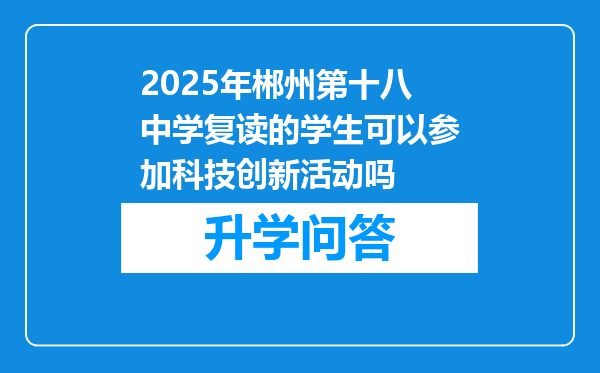 2025年郴州第十八中学复读的学生可以参加科技创新活动吗